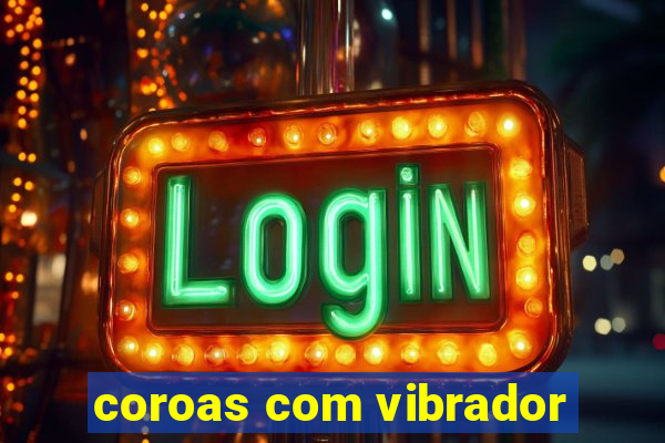 coroas com vibrador